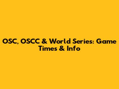 OSC, OSCC & World Series: Game Times & Info