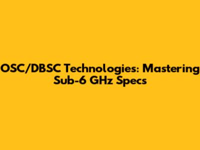 OSC/DBSC Technologies: Mastering Sub-6 GHz Specs