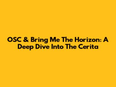 OSC & Bring Me The Horizon: A Deep Dive Into The Cerita