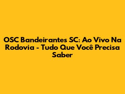 OSC Bandeirantes SC: Ao Vivo Na Rodovia - Tudo Que Você Precisa Saber