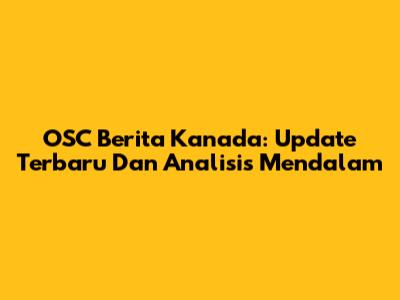 OSC Berita Kanada: Update Terbaru Dan Analisis Mendalam