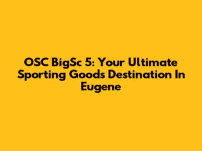 OSC BigSc 5: Your Ultimate Sporting Goods Destination In Eugene