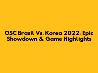 OSC Brasil Vs. Korea 2022: Epic Showdown & Game Highlights