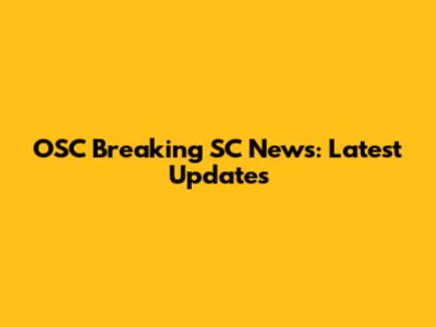 OSC Breaking SC News: Latest Updates