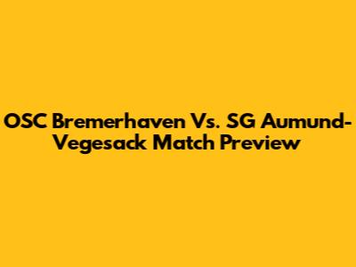OSC Bremerhaven Vs. SG Aumund-Vegesack Match Preview