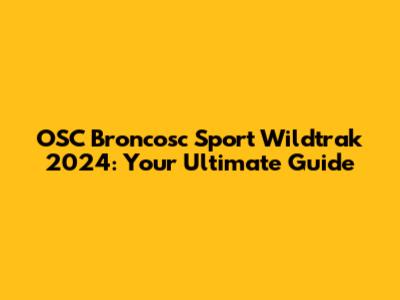 OSC Broncosc Sport Wildtrak 2024: Your Ultimate Guide