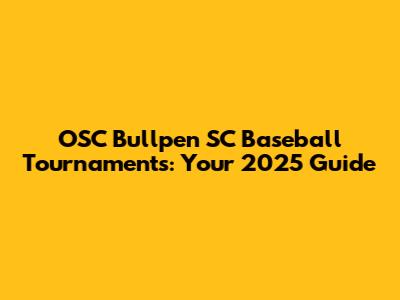 OSC Bullpen SC Baseball Tournaments: Your 2025 Guide