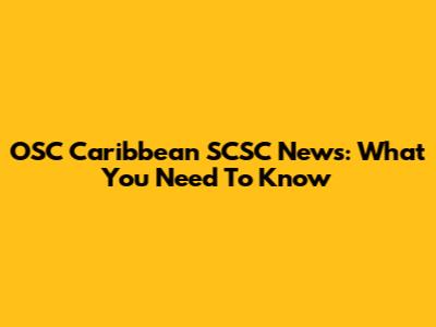 OSC Caribbean SCSC News: What You Need To Know