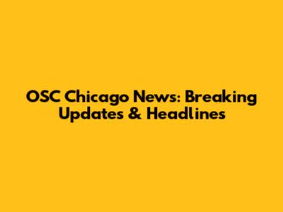 OSC Chicago News: Breaking Updates & Headlines