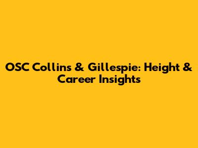 OSC Collins & Gillespie: Height & Career Insights