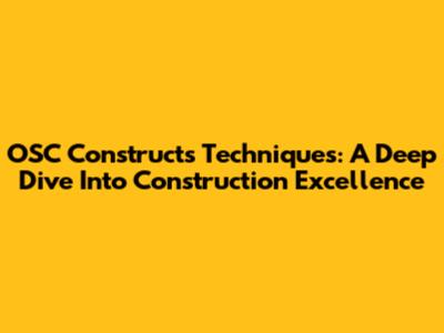 OSC Constructs Techniques: A Deep Dive Into Construction Excellence