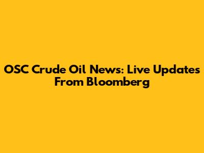 OSC Crude Oil News: Live Updates From Bloomberg
