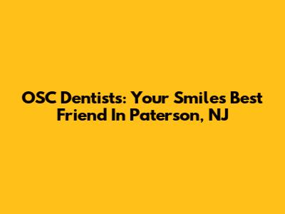 OSC Dentists: Your Smile's Best Friend In Paterson, NJ