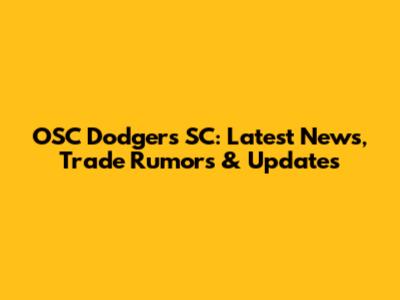 OSC Dodgers SC: Latest News, Trade Rumors & Updates