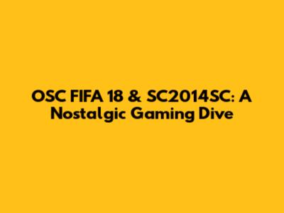 OSC FIFA 18 & SC2014SC: A Nostalgic Gaming Dive