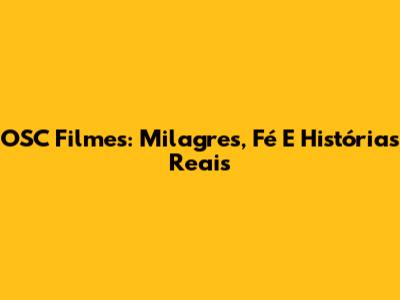 OSC Filmes: Milagres, Fé E Histórias Reais