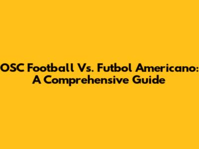 OSC Football Vs. Futbol Americano: A Comprehensive Guide
