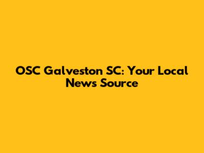 OSC Galveston SC: Your Local News Source
