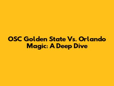 OSC Golden State Vs. Orlando Magic: A Deep Dive