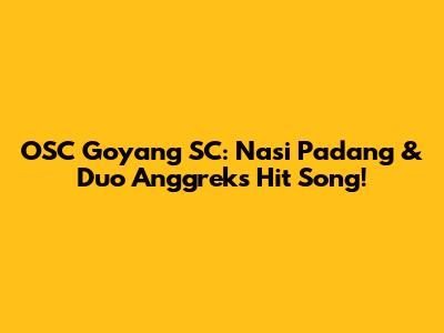 OSC Goyang SC: Nasi Padang & Duo Anggrek's Hit Song!