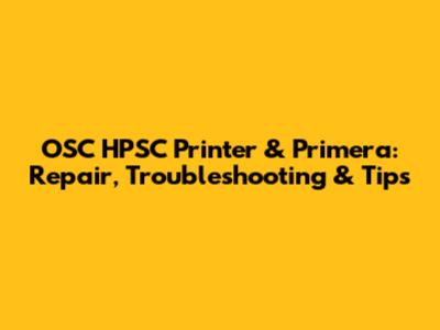 OSC HPSC Printer & Primera: Repair, Troubleshooting & Tips
