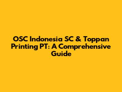 OSC Indonesia SC & Toppan Printing PT: A Comprehensive Guide