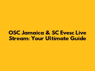 OSC Jamaica & SC Evesc Live Stream: Your Ultimate Guide