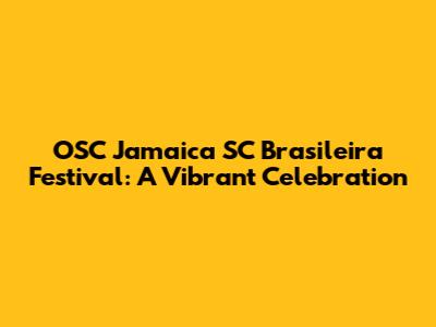 OSC Jamaica SC Brasileira Festival: A Vibrant Celebration