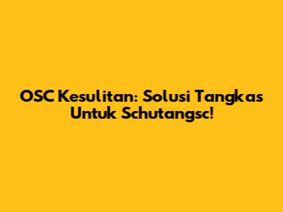 OSC Kesulitan: Solusi Tangkas Untuk Schutangsc!
