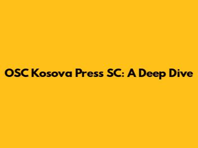 OSC Kosova Press SC: A Deep Dive