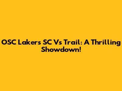 OSC Lakers SC Vs Trail: A Thrilling Showdown!