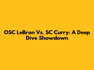 OSC LeBron Vs. SC Curry: A Deep Dive Showdown