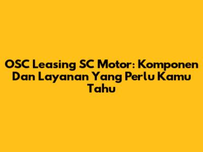 OSC Leasing SC Motor: Komponen Dan Layanan Yang Perlu Kamu Tahu