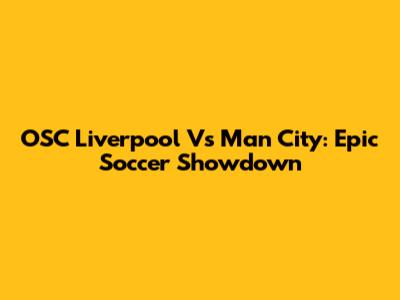 OSC Liverpool Vs Man City: Epic Soccer Showdown
