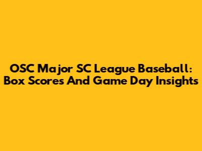 OSC Major SC League Baseball: Box Scores And Game Day Insights