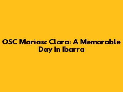 OSC Mariasc Clara: A Memorable Day In Ibarra