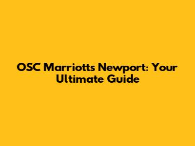 OSC Marriott's Newport: Your Ultimate Guide