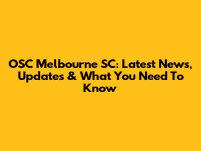 OSC Melbourne SC: Latest News, Updates & What You Need To Know