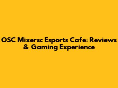 OSC Mixersc Esports Cafe: Reviews & Gaming Experience