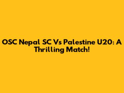 OSC Nepal SC Vs Palestine U20: A Thrilling Match!