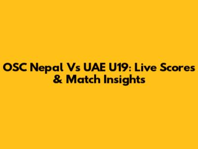 OSC Nepal Vs UAE U19: Live Scores & Match Insights