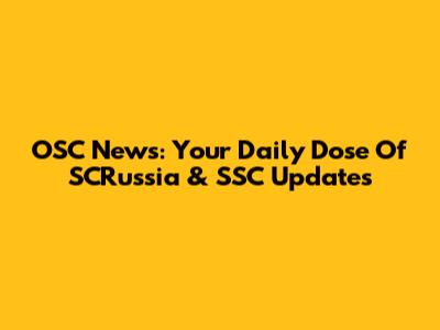 OSC News: Your Daily Dose Of SCRussia & SSC Updates