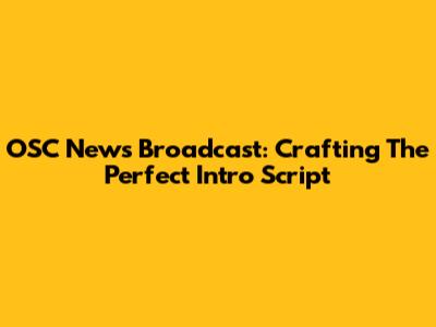 OSC News Broadcast: Crafting The Perfect Intro Script