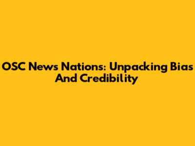 OSC News Nations: Unpacking Bias And Credibility