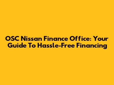 OSC Nissan Finance Office: Your Guide To Hassle-Free Financing