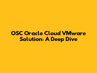 OSC Oracle Cloud VMware Solution: A Deep Dive