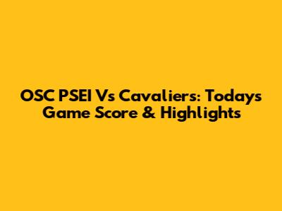 OSC PSEI Vs Cavaliers: Today's Game Score & Highlights