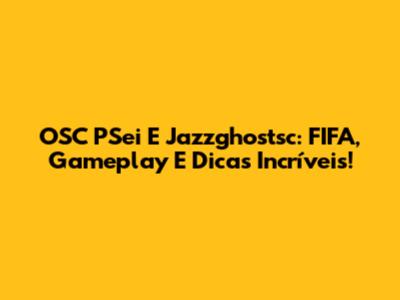 OSC PSei E Jazzghostsc: FIFA, Gameplay E Dicas Incríveis!