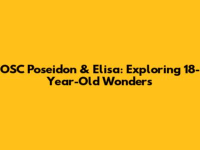 OSC Poseidon & Elisa: Exploring 18-Year-Old Wonders