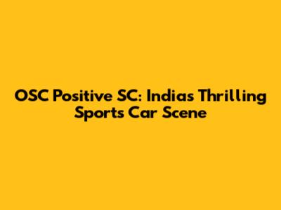OSC Positive SC: India's Thrilling Sports Car Scene